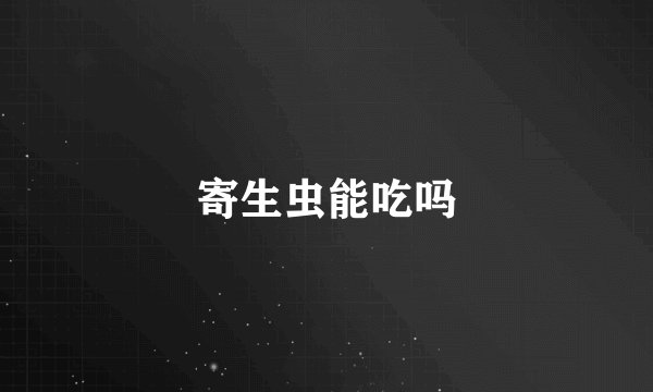 寄生虫能吃吗