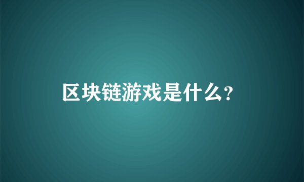 区块链游戏是什么?
