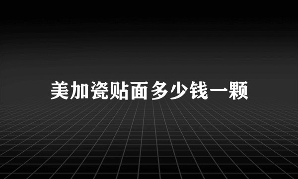 美加瓷贴面多少钱一颗