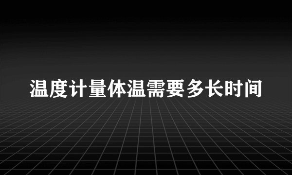 温度计量体温需要多长时间