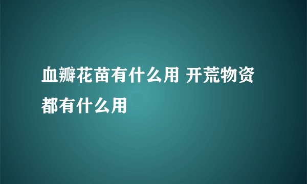 血瓣花苗有什么用 开荒物资都有什么用