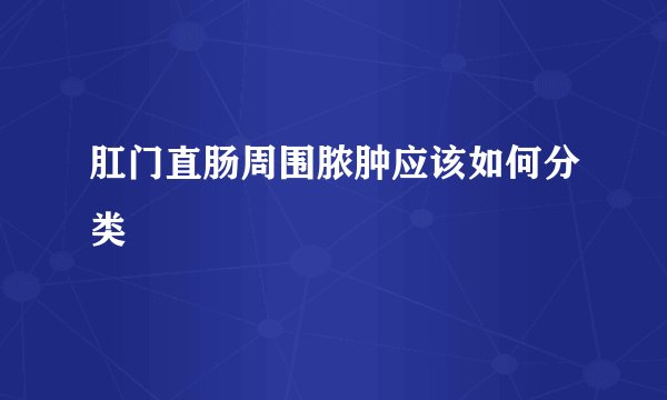 肛门直肠周围脓肿应该如何分类
