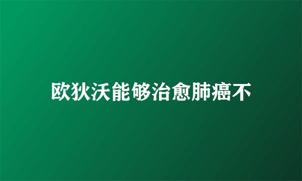欧狄沃能够治愈肺癌不