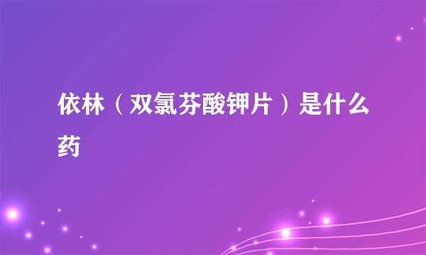 依林(双氯芬酸钾片)是什么药