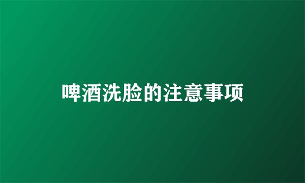 啤酒洗脸的注意事项