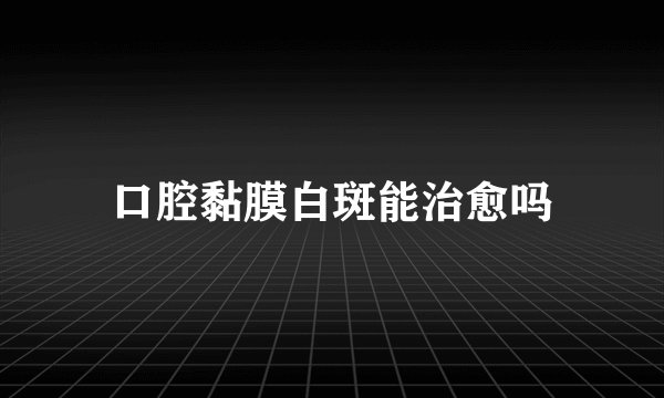 口腔黏膜白斑能治愈吗