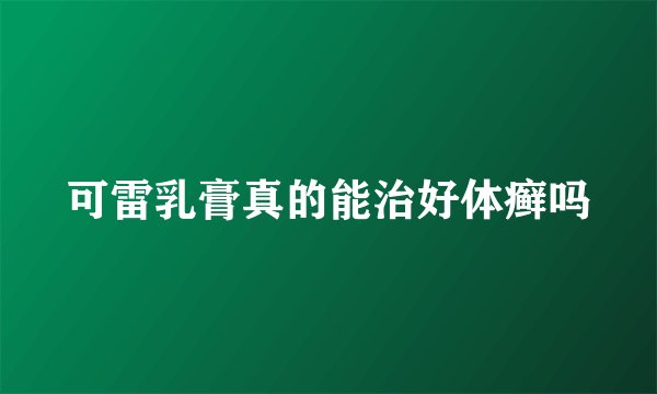 可雷乳膏真的能治好体癣吗