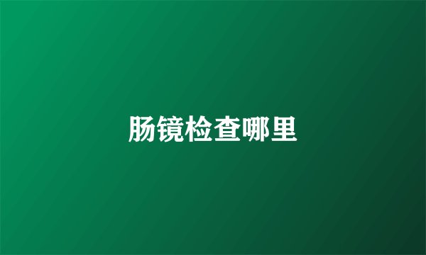 肠镜检查哪里