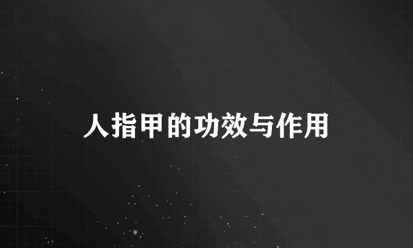 人指甲的功效与作用