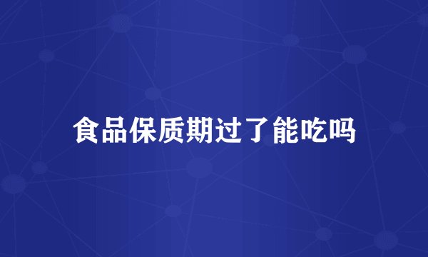 食品保质期过了能吃吗