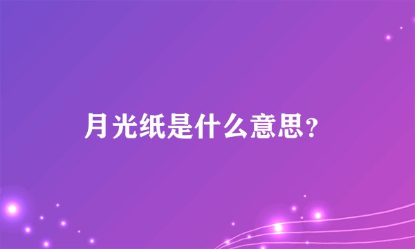 月光纸是什么意思?