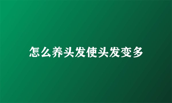 怎么养头发使头发变多