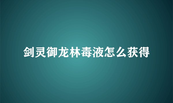 剑灵御龙林毒液怎么获得