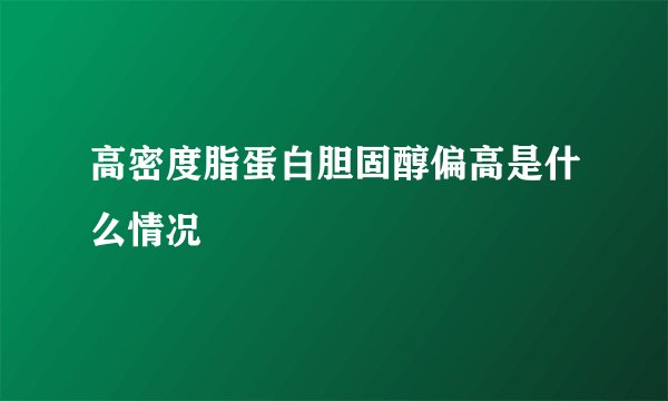 高密度脂蛋白胆固醇偏高是什么情况