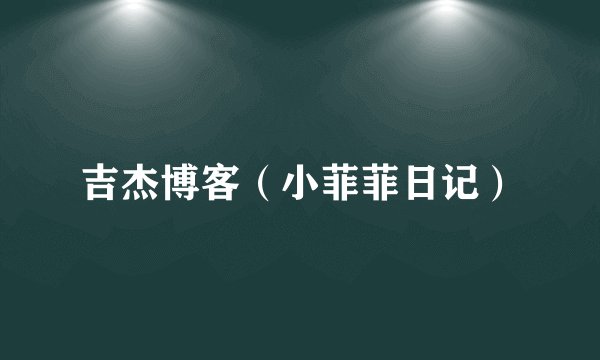 吉杰博客（小菲菲日记）