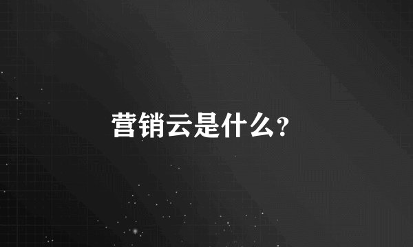 营销云是什么？