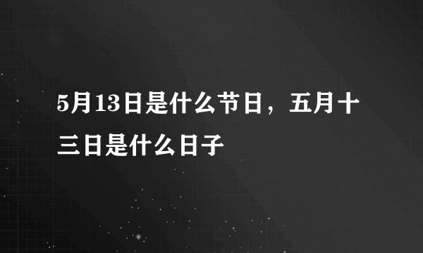 5月13日是什么节日，五月十三日是什么日子