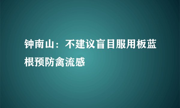 钟南山：不建议盲目服用板蓝根预防禽流感