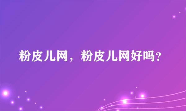 粉皮儿网,粉皮儿网好吗?