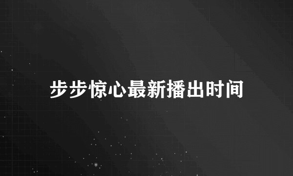 步步惊心最新播出时间