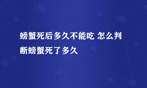 螃蟹死后多久不能吃 怎么判断螃蟹死了多久