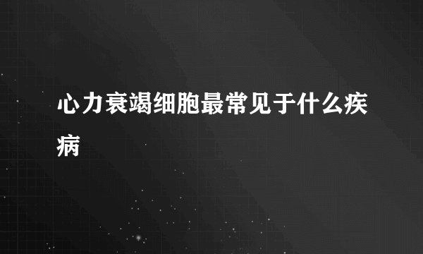 心力衰竭细胞最常见于什么疾病