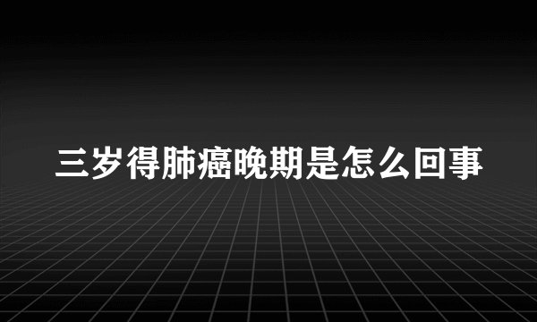 三岁得肺癌晚期是怎么回事