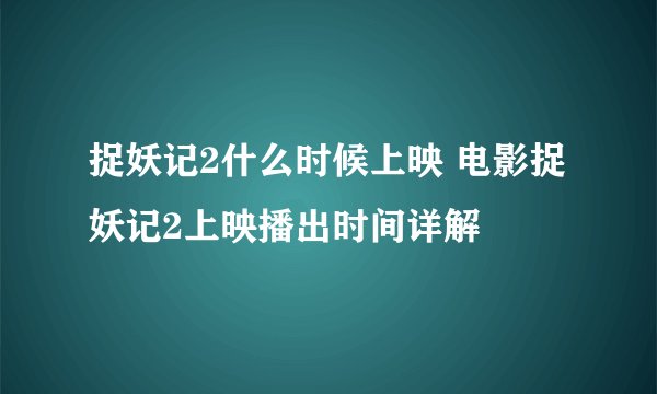 捉妖记2什么时候上映 电影捉妖记2上映播出时间详解