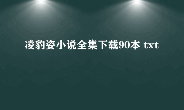 凌豹姿小说全集下载90本 txt