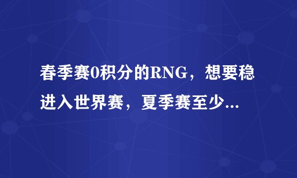 春季赛0积分的RNG,想要稳进入世界赛,夏季赛至少要拿到怎样成绩