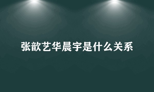 张歆艺华晨宇是什么关系