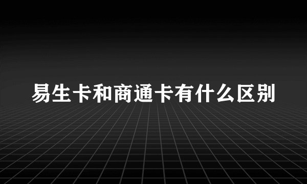 易生卡和商通卡有什么区别