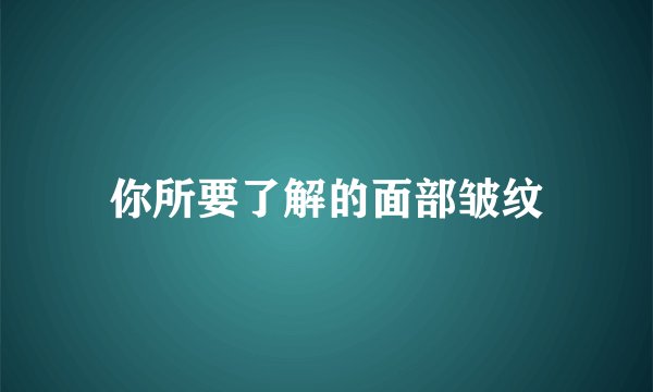 你所要了解的面部皱纹
