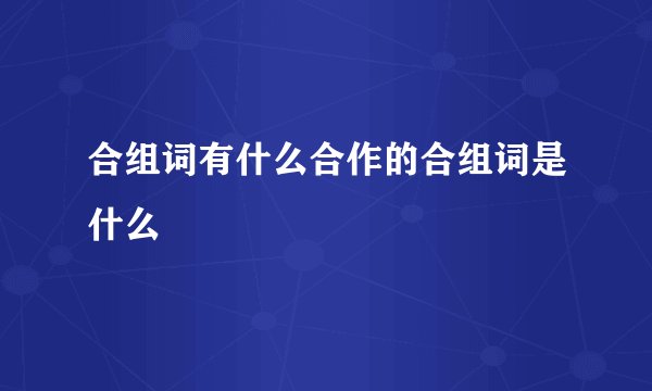 合组词有什么合作的合组词是什么