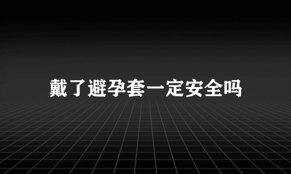 戴了避孕套一定安全吗