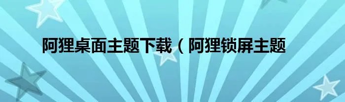 阿狸桌面主题下载（阿狸锁屏主题