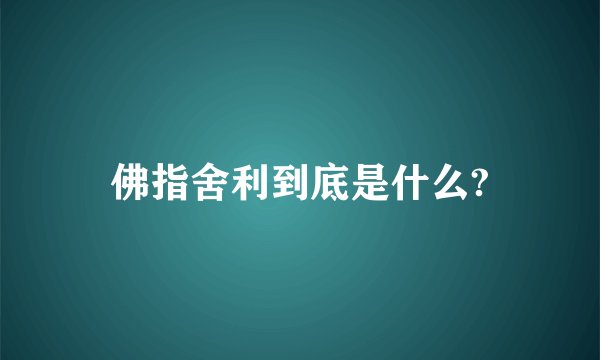 佛指舍利到底是什么?