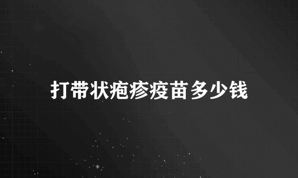 打带状疱疹疫苗多少钱
