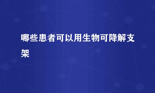 哪些患者可以用生物可降解支架
