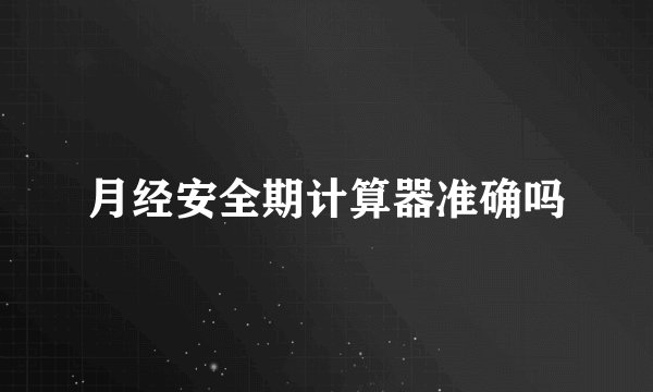 月经安全期计算器准确吗