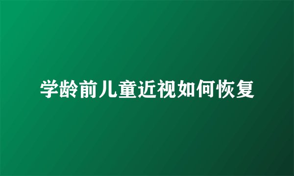 学龄前儿童近视如何恢复