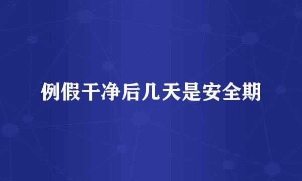 例假干净后几天是安全期