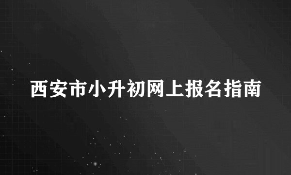 西安市小升初网上报名指南