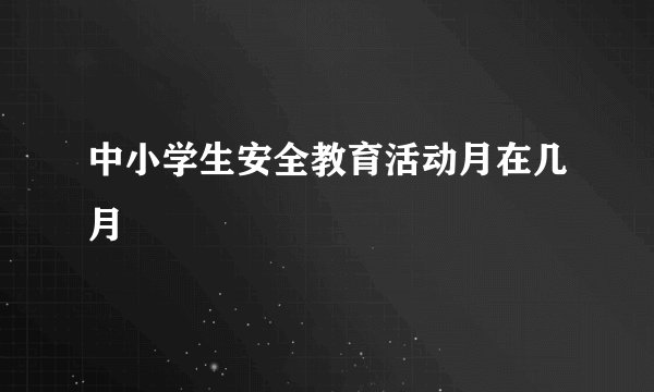 中小学生安全教育活动月在几月