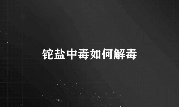 铊盐中毒如何解毒