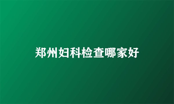 郑州妇科检查哪家好