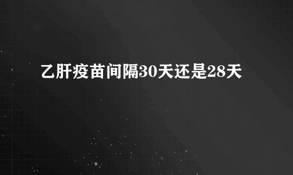 乙肝疫苗间隔30天还是28天