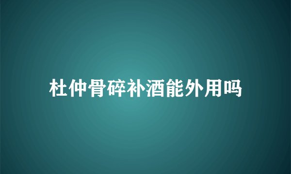 杜仲骨碎补酒能外用吗