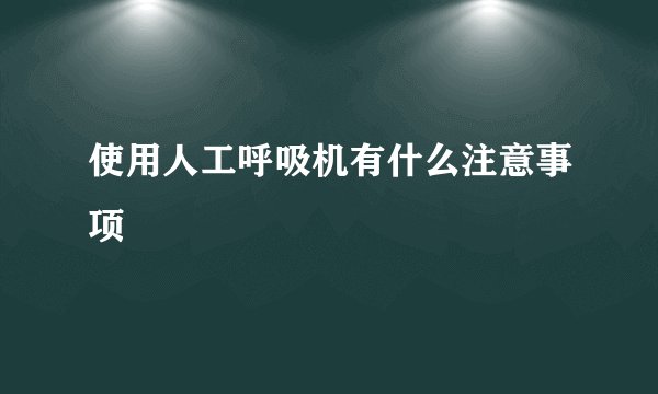 使用人工呼吸机有什么注意事项