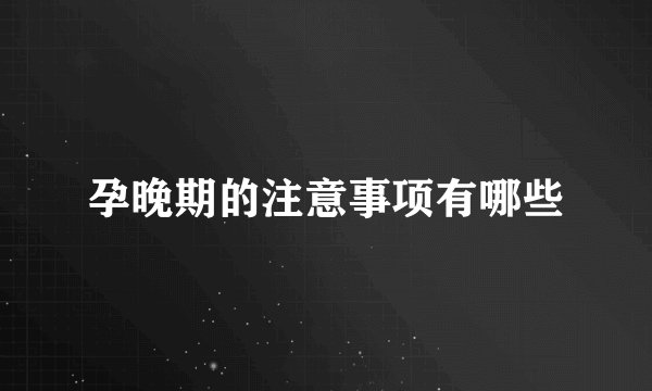 孕晚期的注意事项有哪些